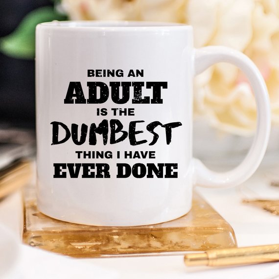 Being An Adult Is The Dumbest Thing I Have Ever - Cart2u.ro
