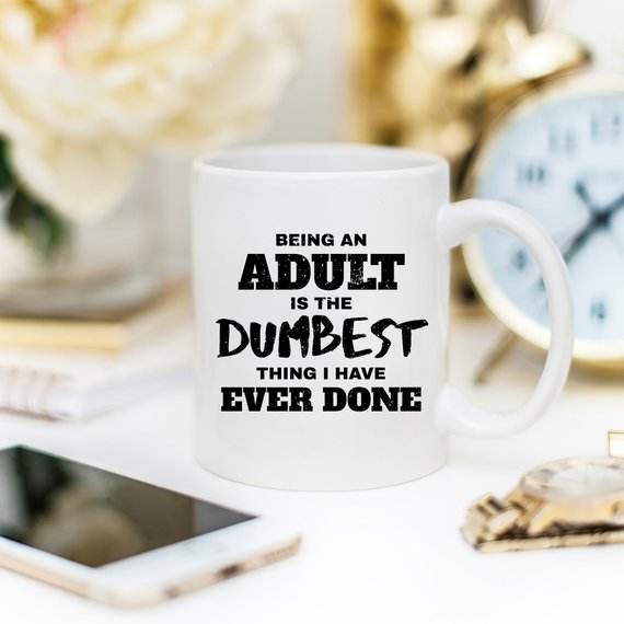 Being An Adult Is The Dumbest Thing I Have Ever - Cart2u.ro