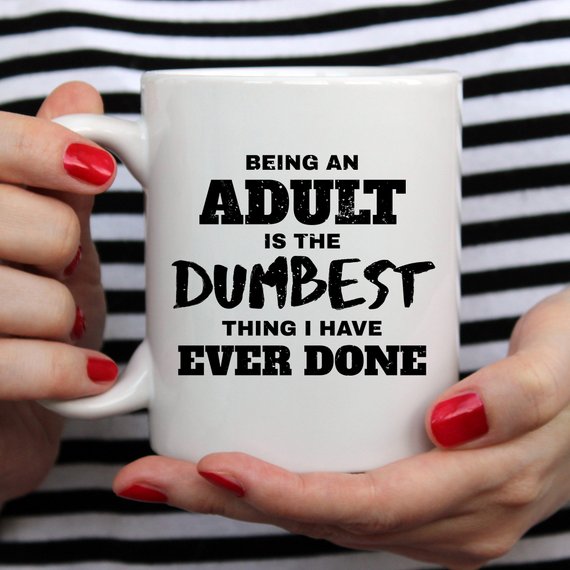 Being An Adult Is The Dumbest Thing I Have Ever - Cart2u.ro