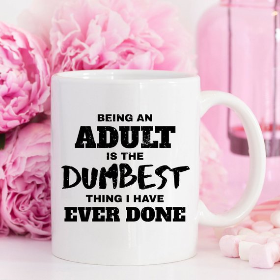 Being An Adult Is The Dumbest Thing I Have Ever - Cart2u.ro