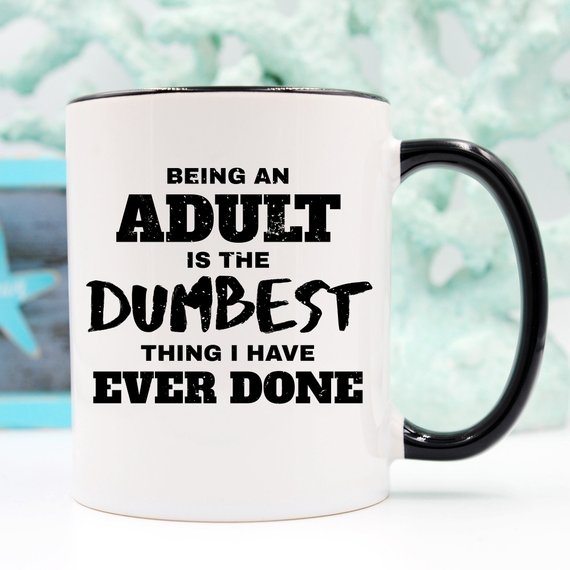 Being An Adult Is The Dumbest Thing I Have Ever - Cart2u.ro